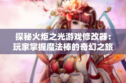 探秘火炬之光游戏修改器：玩家掌握魔法棒的奇幻之旅