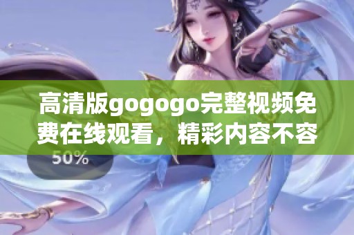 高清版gogogo完整视频免费在线观看，精彩内容不容错过