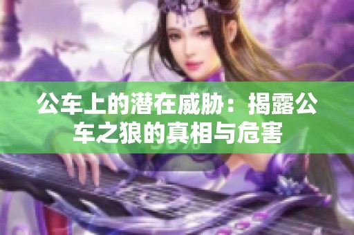 公车上的潜在威胁：揭露公车之狼的真相与危害