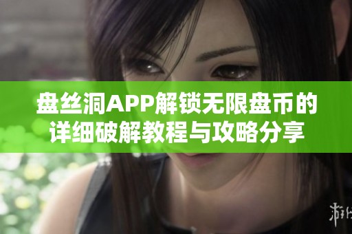 盘丝洞APP解锁无限盘币的详细破解教程与攻略分享