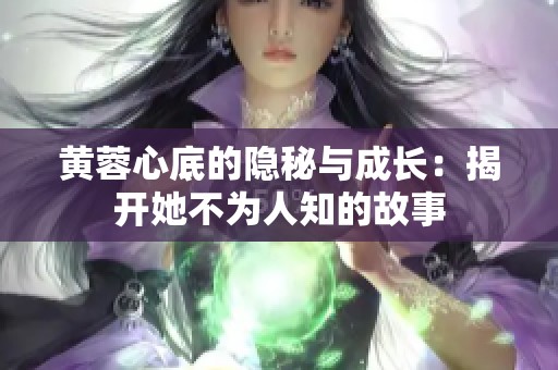 黄蓉心底的隐秘与成长：揭开她不为人知的故事