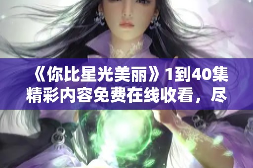 《你比星光美丽》1到40集精彩内容免费在线收看，尽享全剧魅力