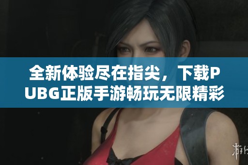 全新体验尽在指尖，下载PUBG正版手游畅玩无限精彩