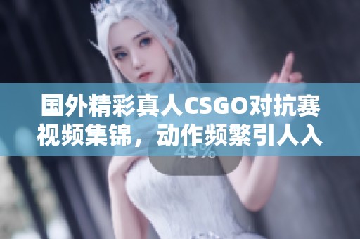 国外精彩真人CSGO对抗赛视频集锦，动作频繁引人入胜