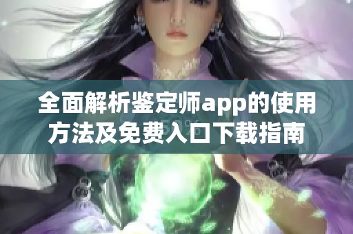 全面解析鉴定师app的使用方法及免费入口下载指南