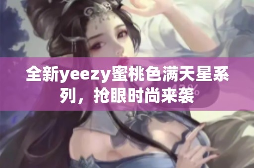 全新yeezy蜜桃色满天星系列，抢眼时尚来袭