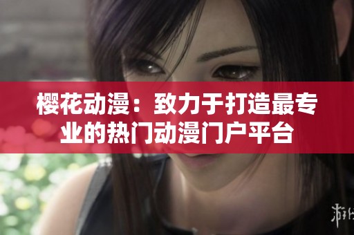 樱花动漫：致力于打造最专业的热门动漫门户平台