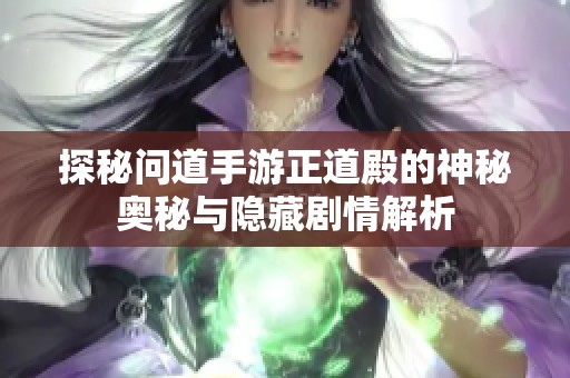 探秘问道手游正道殿的神秘奥秘与隐藏剧情解析