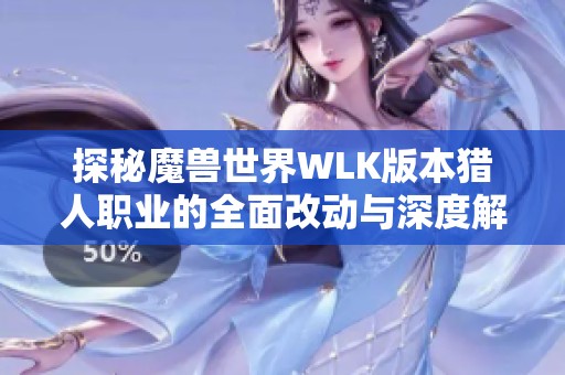 探秘魔兽世界WLK版本猎人职业的全面改动与深度解析