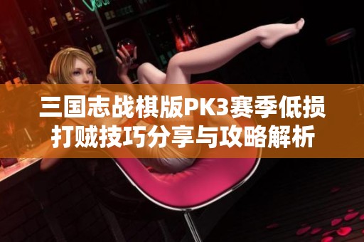 三国志战棋版PK3赛季低损打贼技巧分享与攻略解析