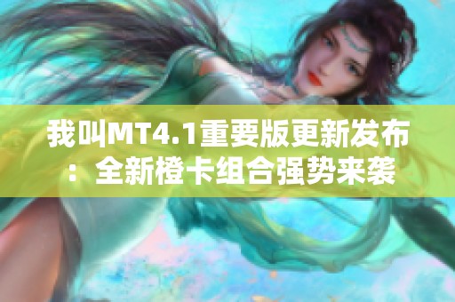 我叫MT4.1重要版更新发布：全新橙卡组合强势来袭