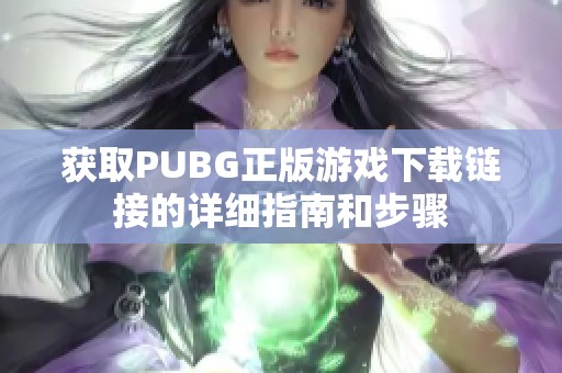 获取PUBG正版游戏下载链接的详细指南和步骤