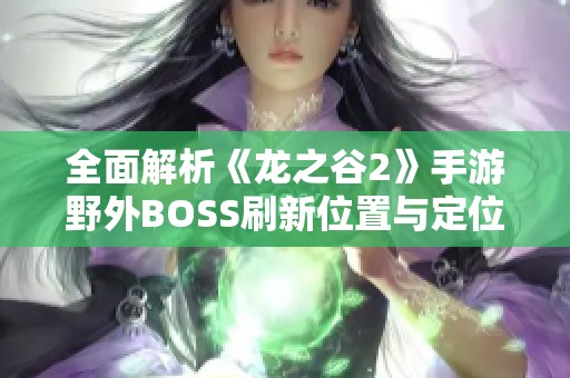 全面解析《龙之谷2》手游野外BOSS刷新位置与定位技巧