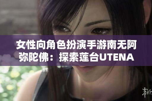 女性向角色扮演手游南无阿弥陀佛：探索莲台UTENA的奇幻世界