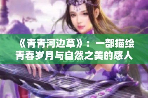 《青青河边草》：一部描绘青春岁月与自然之美的感人影片