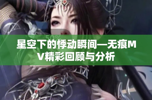 星空下的悸动瞬间—无痕MV精彩回顾与分析