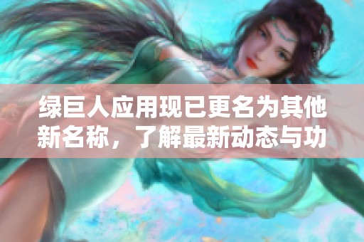 绿巨人应用现已更名为其他新名称，了解最新动态与功能