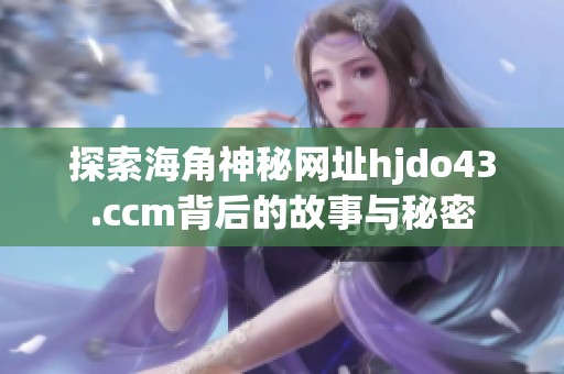 探索海角神秘网址hjdo43.ccm背后的故事与秘密