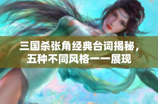 三国杀张角经典台词揭秘，五种不同风格一一展现