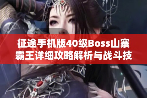 征途手机版40级Boss山寨霸王详细攻略解析与战斗技巧分享