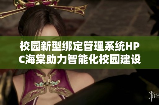 校园新型绑定管理系统HPC海棠助力智能化校园建设