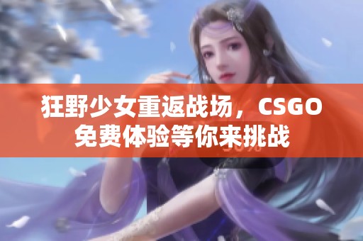 狂野少女重返战场，CSGO免费体验等你来挑战