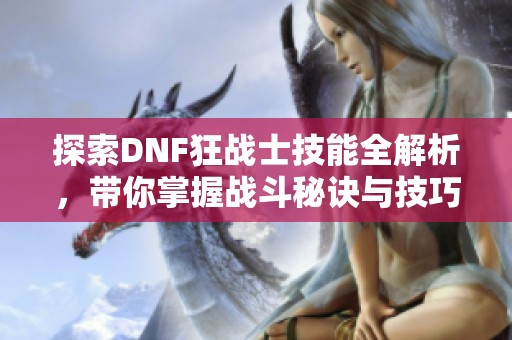 探索DNF狂战士技能全解析，带你掌握战斗秘诀与技巧