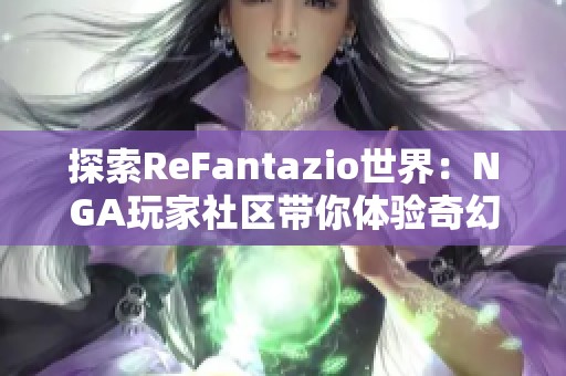 探索ReFantazio世界：NGA玩家社区带你体验奇幻冒险之旅