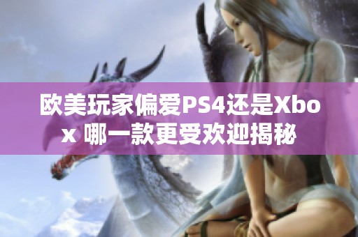 欧美玩家偏爱PS4还是Xbox 哪一款更受欢迎揭秘