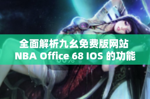 全面解析九幺免费版网站 NBA Office 68 IOS 的功能与特色