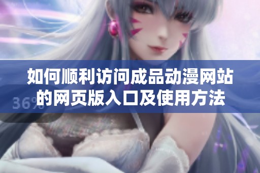 如何顺利访问成品动漫网站的网页版入口及使用方法