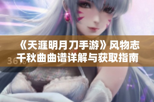 《天涯明月刀手游》风物志千秋曲曲谱详解与获取指南