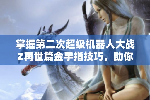 掌握第二次超级机器人大战Z再世篇金手指技巧，助你成就游戏巅峰