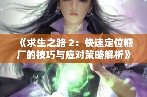 《求生之路 2：快速定位糖厂的技巧与应对策略解析》