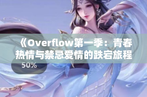 《Overflow第一季：青春热情与禁忌爱情的跌宕旅程》