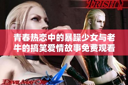 青春热恋中的暴躁少女与老牛的搞笑爱情故事免费观看完整版