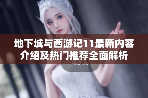 地下城与西游记11最新内容介绍及热门推荐全面解析
