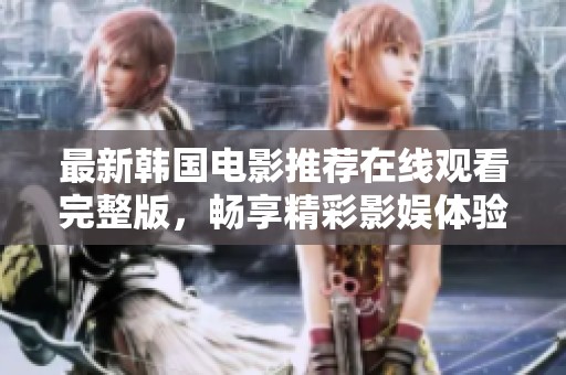 最新韩国电影推荐在线观看完整版，畅享精彩影娱体验