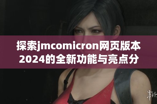 探索jmcomicron网页版本2024的全新功能与亮点分析