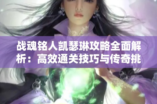 战魂铭人凯瑟琳攻略全面解析：高效通关技巧与传奇挑战经验分享