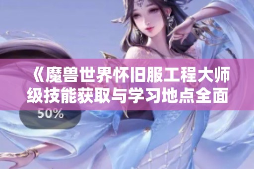 《魔兽世界怀旧服工程大师级技能获取与学习地点全面探索攻略》