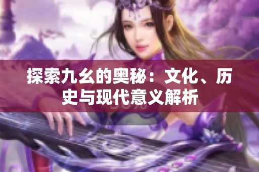 探索九幺的奥秘：文化、历史与现代意义解析