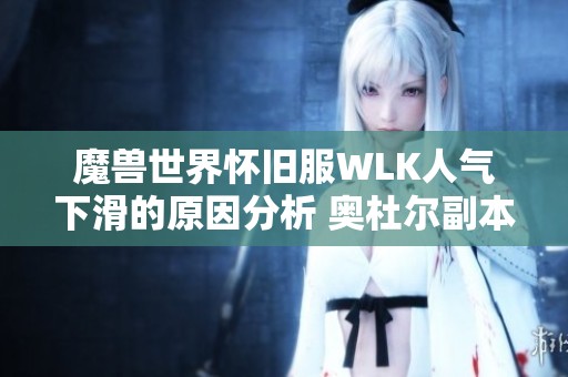 魔兽世界怀旧服WLK人气下滑的原因分析 奥杜尔副本吸引力逐渐降低揭秘