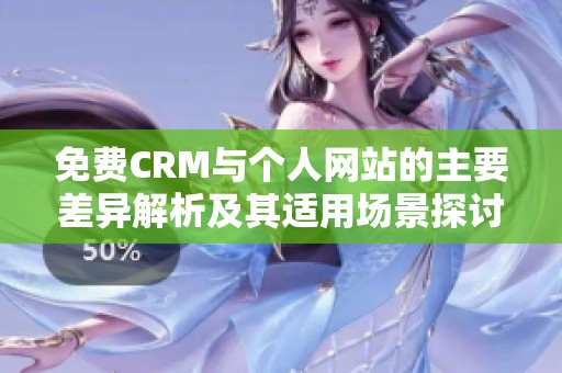 免费CRM与个人网站的主要差异解析及其适用场景探讨