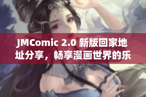 JMComic 2.0 新版回家地址分享，畅享漫画世界的乐趣