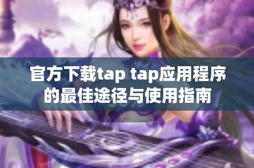 官方下载tap tap应用程序的最佳途径与使用指南