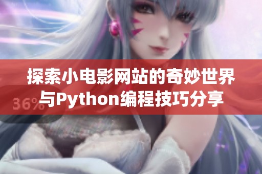 探索小电影网站的奇妙世界与Python编程技巧分享