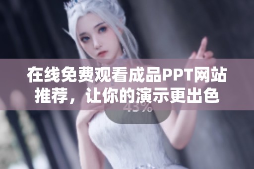 在线免费观看成品PPT网站推荐，让你的演示更出色