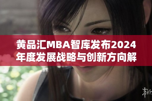 黄品汇MBA智库发布2024年度发展战略与创新方向解析