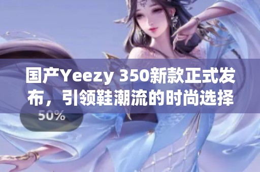 国产Yeezy 350新款正式发布，引领鞋潮流的时尚选择